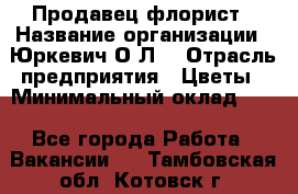 Продавец-флорист › Название организации ­ Юркевич О.Л. › Отрасль предприятия ­ Цветы › Минимальный оклад ­ 1 - Все города Работа » Вакансии   . Тамбовская обл.,Котовск г.